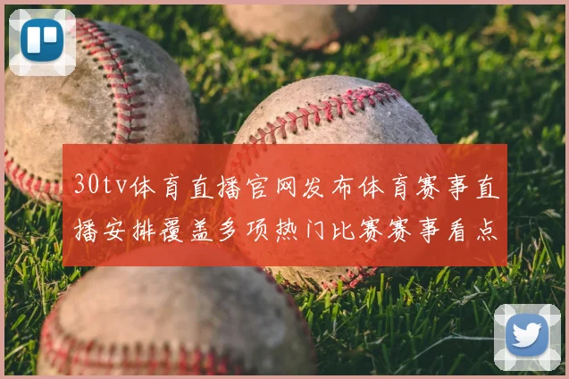 30tv体育直播官网发布体育赛事直播安排覆盖多项热门比赛赛事看点集中呈现