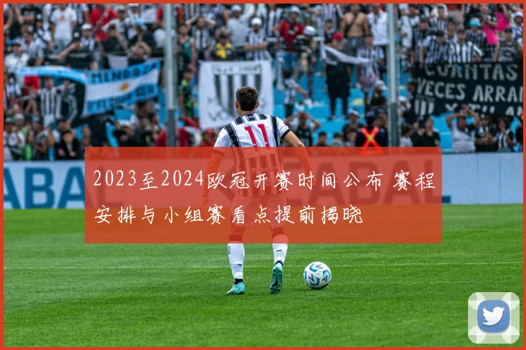 2023至2024欧冠开赛时间公布 赛程安排与小组赛看点提前揭晓