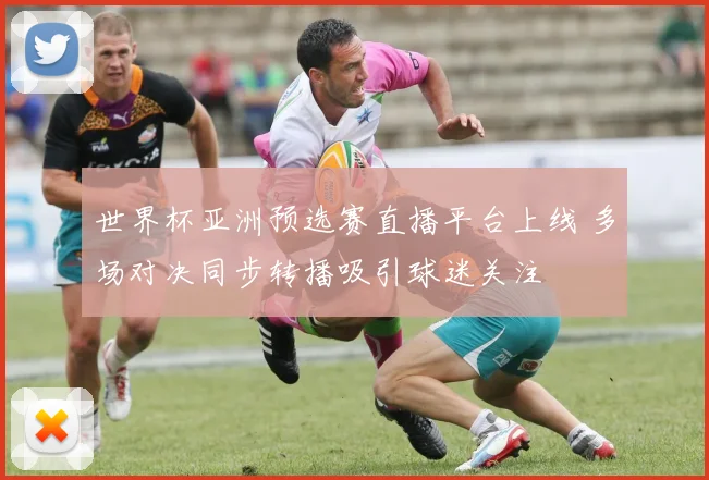 世界杯亚洲预选赛直播平台上线 多场对决同步转播吸引球迷关注
