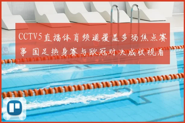 CCTV5直播体育频道覆盖多场焦点赛事 国足热身赛与欧冠对决成收视看点