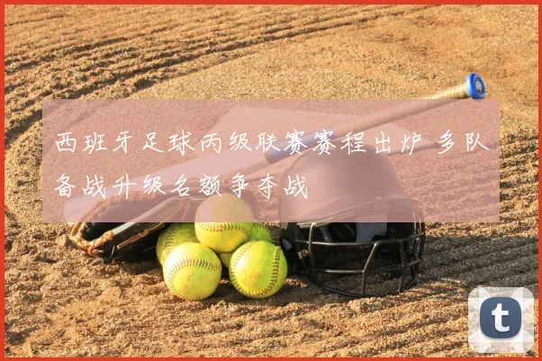 西班牙足球丙级联赛赛程出炉 多队备战升级名额争夺战