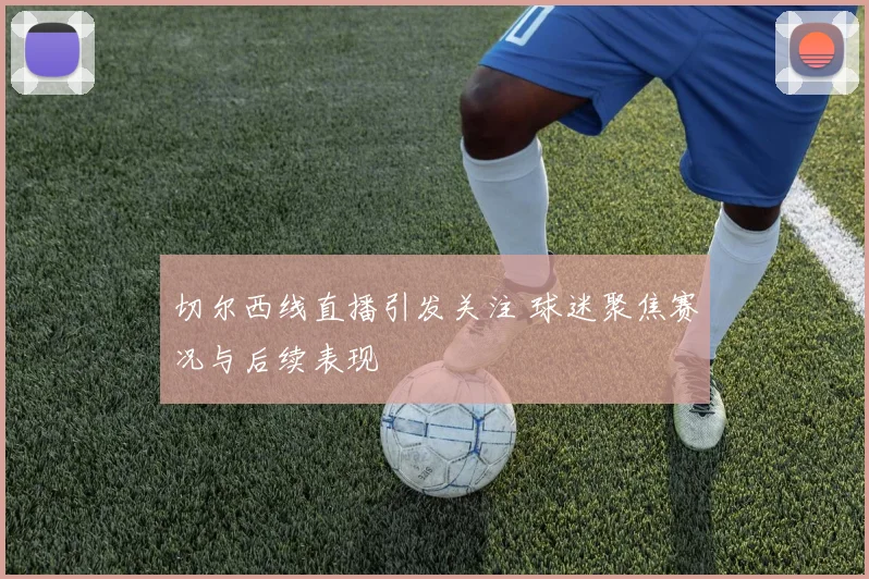 切尔西线直播引发关注 球迷聚焦赛况与后续表现