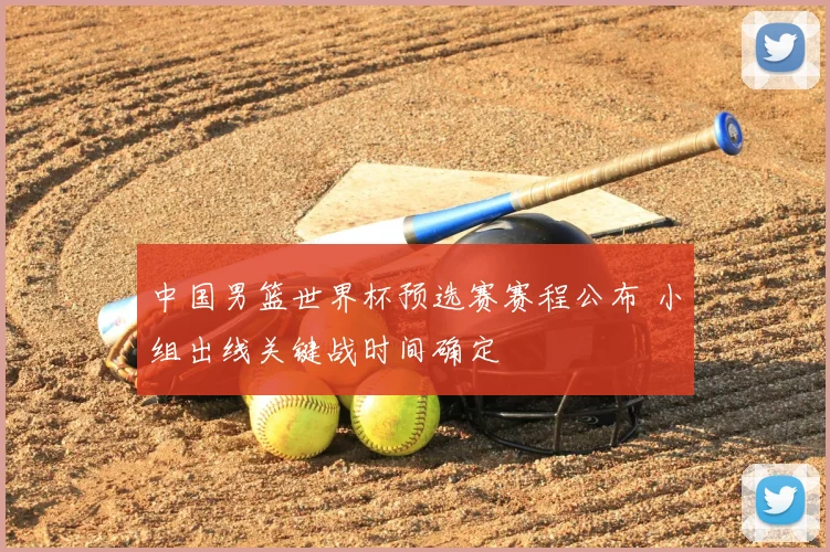 中国男篮世界杯预选赛赛程公布 小组出线关键战时间确定