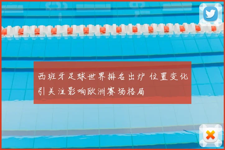 西班牙足球世界排名出炉 位置变化引关注影响欧洲赛场格局