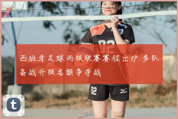 西班牙足球丙级联赛赛程出炉 多队备战升级名额争夺战