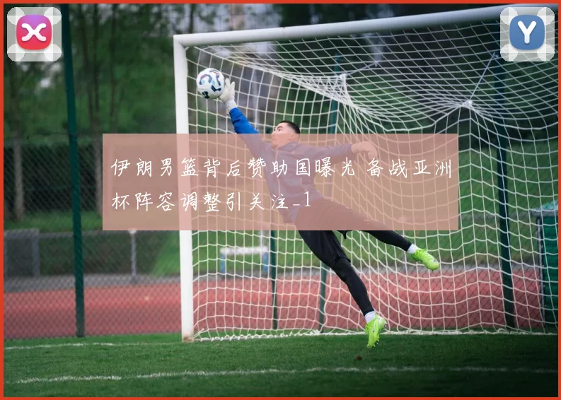 伊朗男篮背后赞助国曝光 备战亚洲杯阵容调整引关注_1