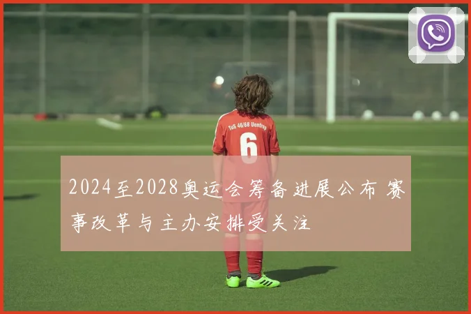 2024至2028奥运会筹备进展公布 赛事改革与主办安排受关注