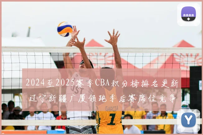 2024至2025赛季CBA积分榜排名更新 辽宁新疆广厦领跑季后赛席位竞争加剧