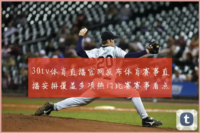 30tv体育直播官网发布体育赛事直播安排覆盖多项热门比赛赛事看点集中呈现