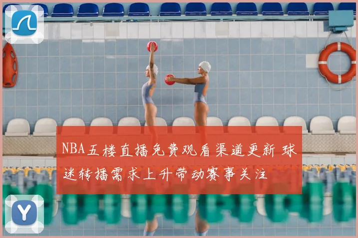 NBA五楼直播免费观看渠道更新 球迷转播需求上升带动赛事关注
