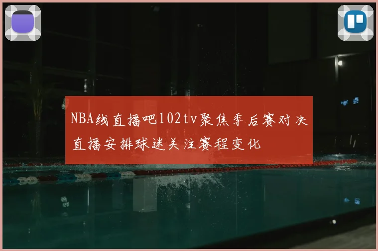 NBA线直播吧102tv聚焦季后赛对决直播安排球迷关注赛程变化