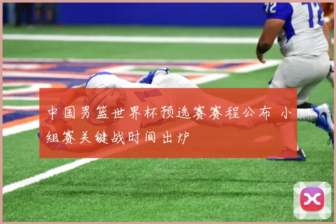 中国男篮世界杯预选赛赛程公布 小组赛关键战时间出炉