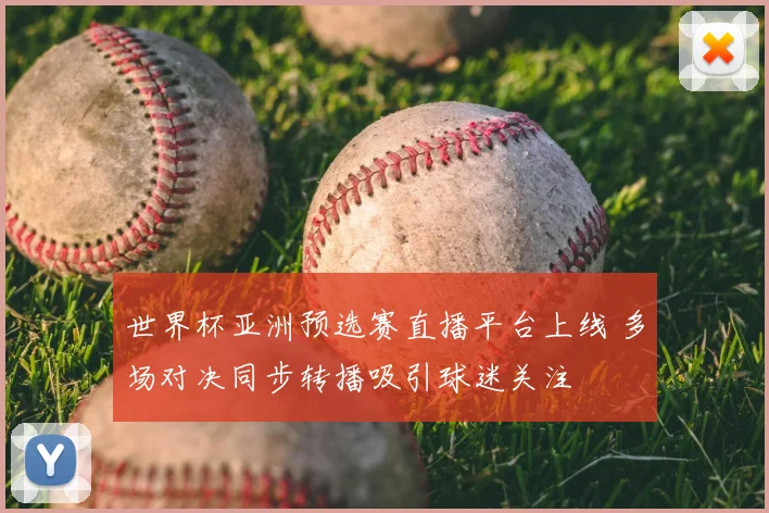 世界杯亚洲预选赛直播平台上线 多场对决同步转播吸引球迷关注