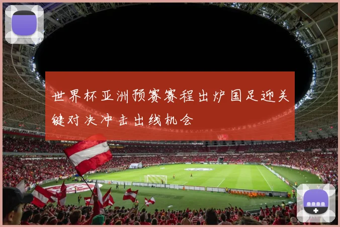 世界杯亚洲预赛赛程出炉国足迎关键对决冲击出线机会