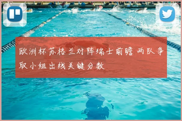 欧洲杯苏格兰对阵瑞士前瞻 两队争取小组出线关键分数