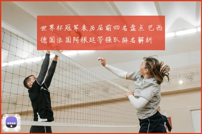 世界杯冠军表历届前四名盘点 巴西德国法国阿根廷等强队排名解析