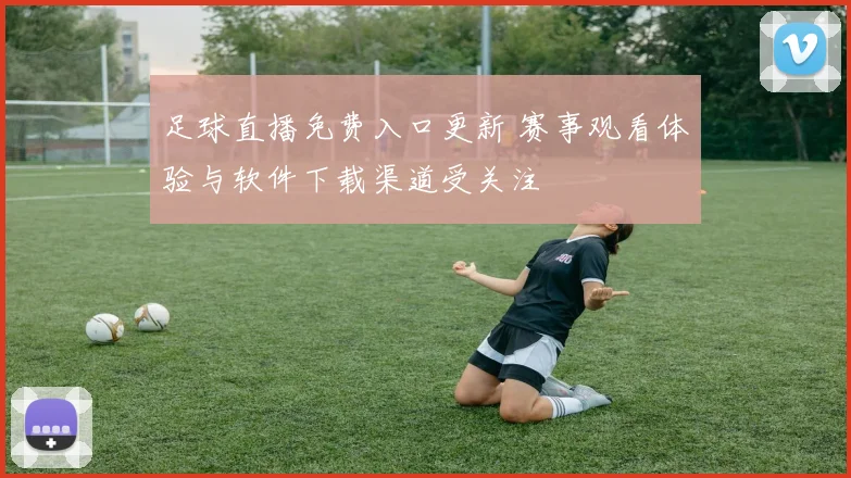 足球直播免费入口更新 赛事观看体验与软件下载渠道受关注