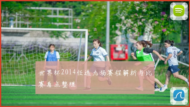 世界杯2014任选九场赛程解析与比赛看点整理