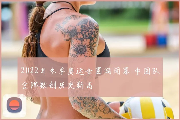 2022年冬季奥运会圆满闭幕 中国队金牌数创历史新高