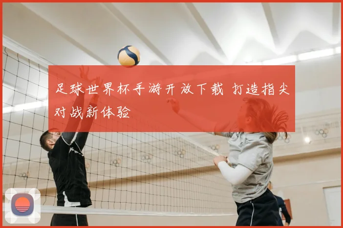足球世界杯手游开放下载 打造指尖对战新体验