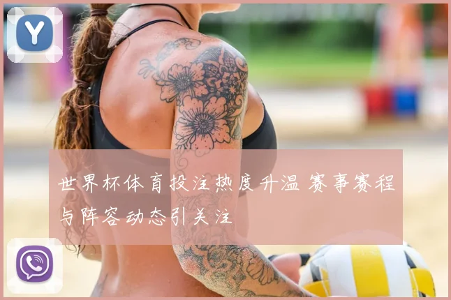 世界杯体育投注热度升温 赛事赛程与阵容动态引关注