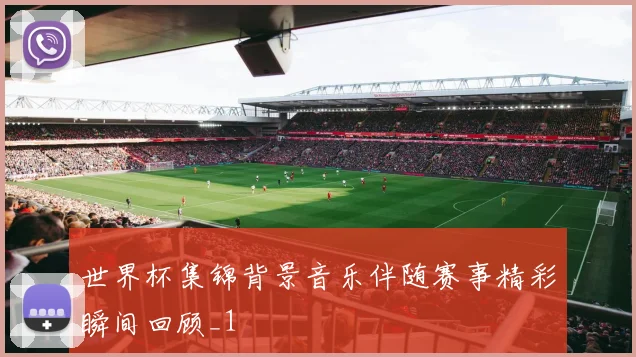 世界杯集锦背景音乐伴随赛事精彩瞬间回顾_1