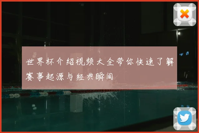世界杯介绍视频大全带你快速了解赛事起源与经典瞬间